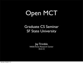 Open MCT
                          Graduate CS Seminar
                           SF State University


                                  Jay Trimble
                             NASA Ames Research Center
                                     10-3-12




Saturday, October 6, 12
 