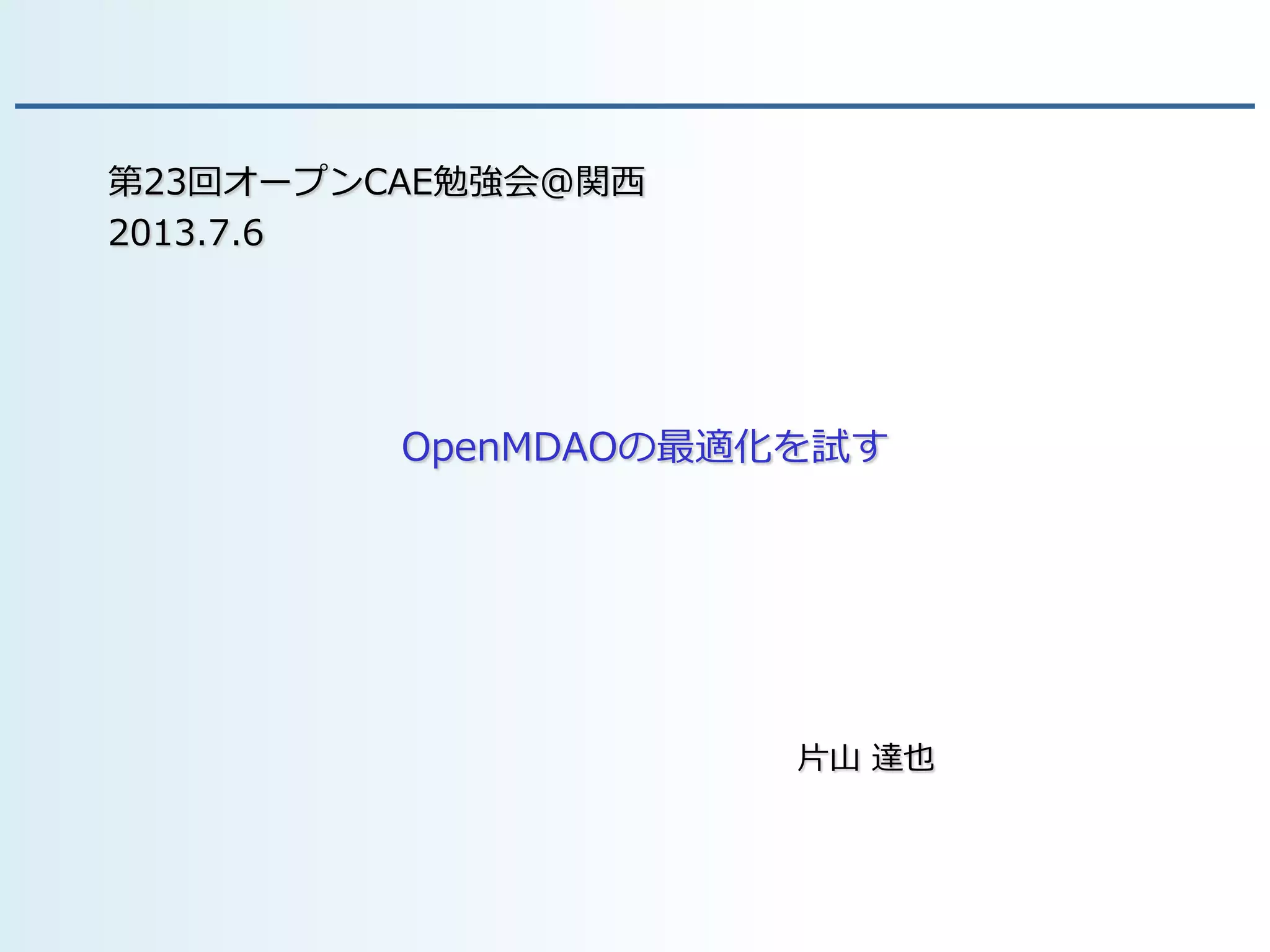 OpenMDAOの最適化を試す
片山 達也
第23回オープンCAE勉強会@関西
2013.7.6
 