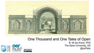 One Thousand and One Tales of Open
B. de los Arcos, PhD
The Open University, UK
@celTatis
 