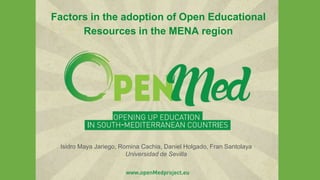 www.openMedproject.eu
Factors in the adoption of Open Educational
Resources in the MENA region
Isidro Maya Jariego, Romina Cachia, Daniel Holgado, Fran Santolaya
Universidad de Sevilla
 