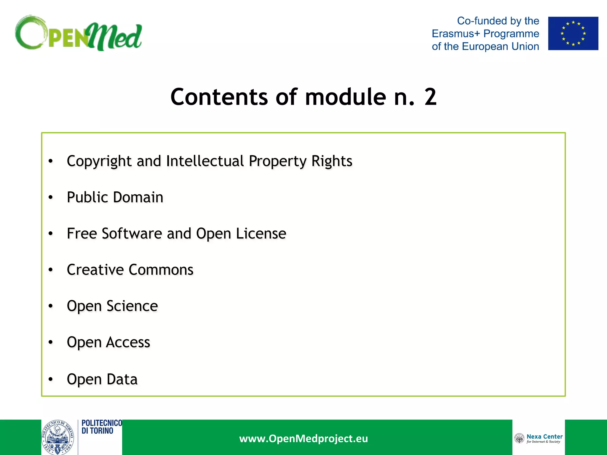 www.OpenMedproject.eu	
Contents of module n. 2	
•  Copyright and Intellectual Property Rights
•  Public Domain
•  Free Software and Open License
•  Creative Commons
•  Open Science
•  Open Access
•  Open Data
 