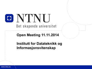 1 
Open Meeting 11.11.2014 
Institutt for Datateknikk og 
Informasjonsvitenskap 
 
