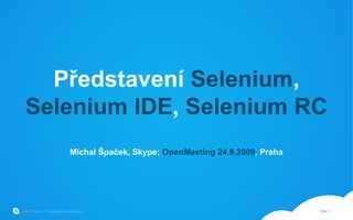 Představení  Selenium ,  Selenium  IDE ,  Selenium  RC Michal Špaček, Skype;  OpenMeeting 24.9.2009 , Praha 