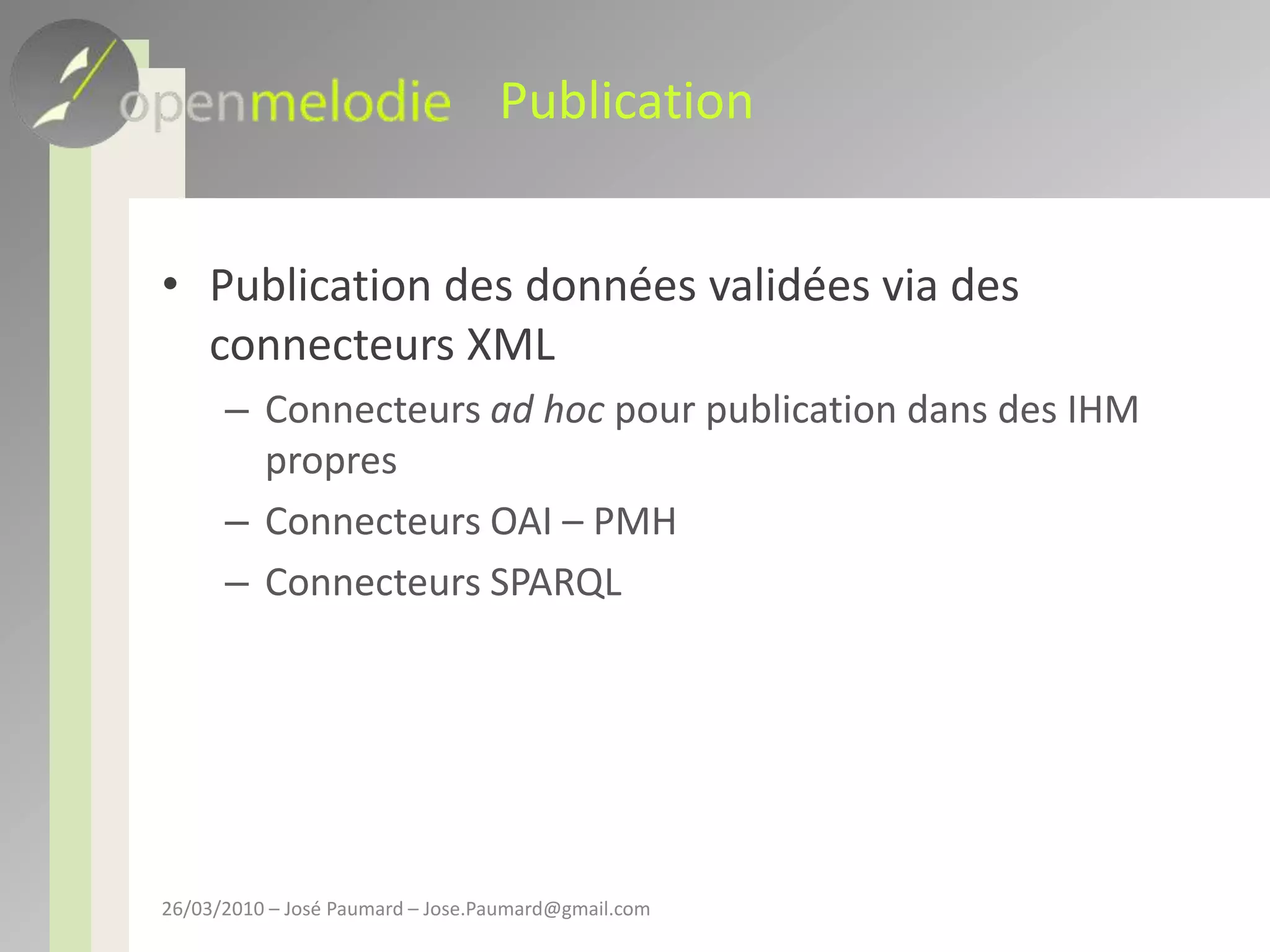 PublicationPublication des données validées via des connecteurs XMLConnecteurs ad hoc pour publication dans des IHM propresConnecteurs OAI – PMHConnecteurs SPARQL26/03/2010 – José Paumard – Jose.Paumard@gmail.com