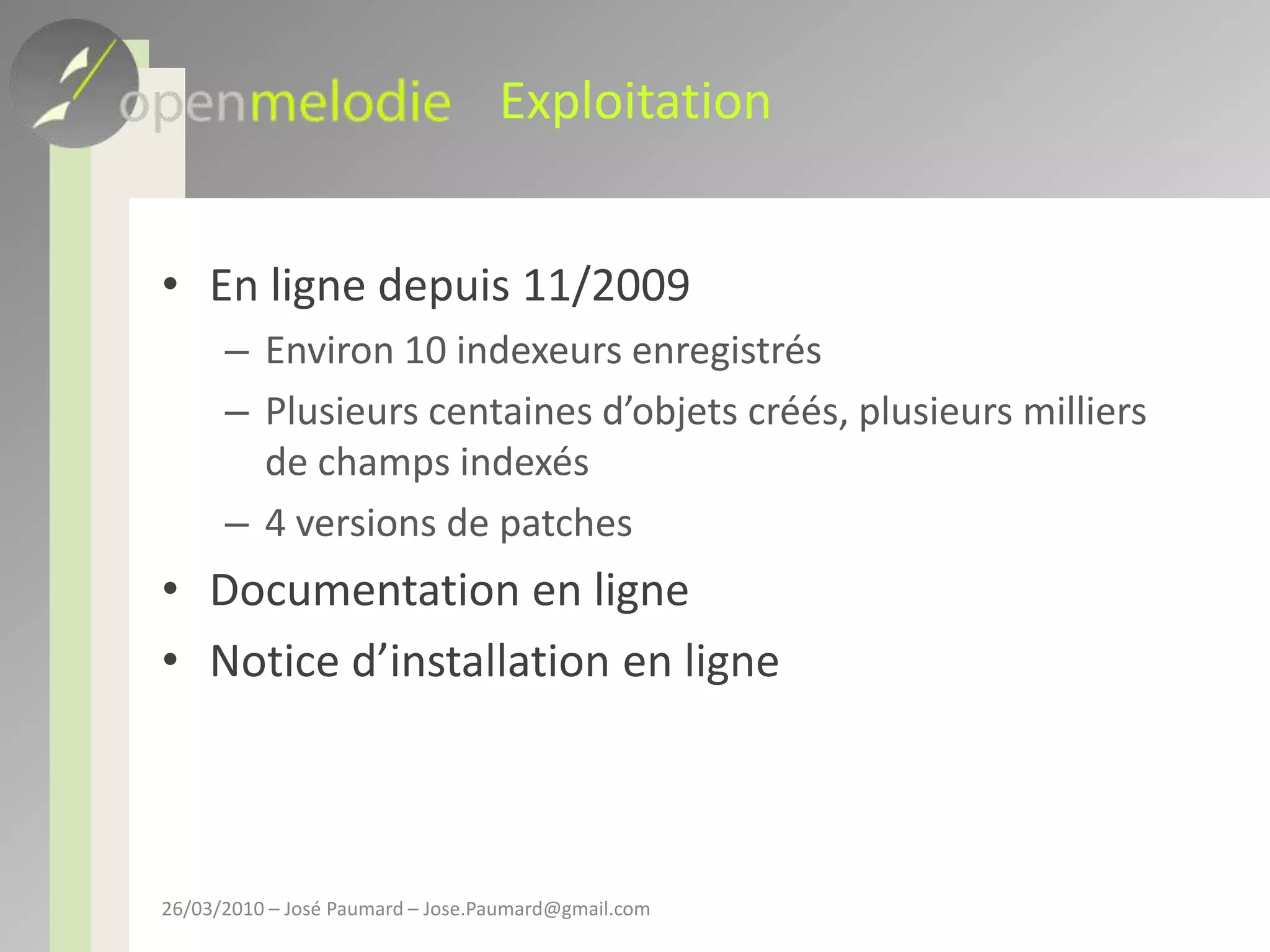 ExploitationEn ligne depuis 11/2009Environ 10 indexeurs enregistrésPlusieurs centaines d’objets créés, plusieurs milliers de champs indexés4 versions de patchesDocumentation en ligneNotice d’installation en ligne26/03/2010 – José Paumard – Jose.Paumard@gmail.com