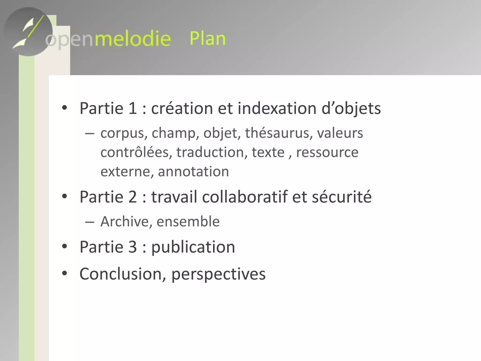 PlanPartie 1 : création et indexation d’objetscorpus, champ, objet, thésaurus, valeurs contrôlées, traduction, texte , ressource externe, annotationPartie 2 : travail collaboratif et sécuritéArchive, ensemblePartie 3 : publicationConclusion, perspectives