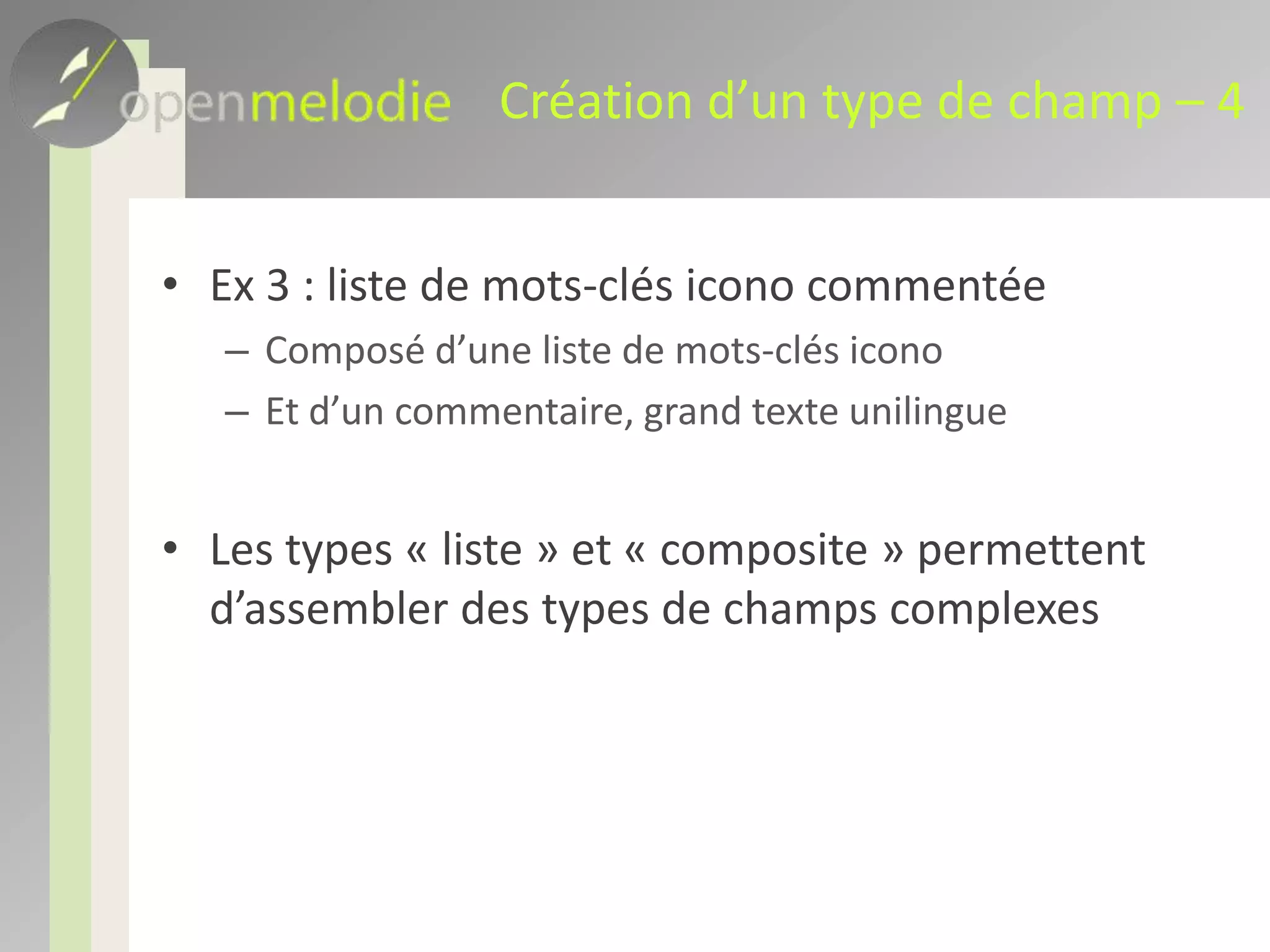 Création d’un type de champ – 4Ex 3 : liste de mots-clés icono commentéeComposé d’une liste de mots-clés iconoEt d’un commentaire, grand texte unilingueLes types « liste » et « composite » permettent d’assembler des types de champs complexes