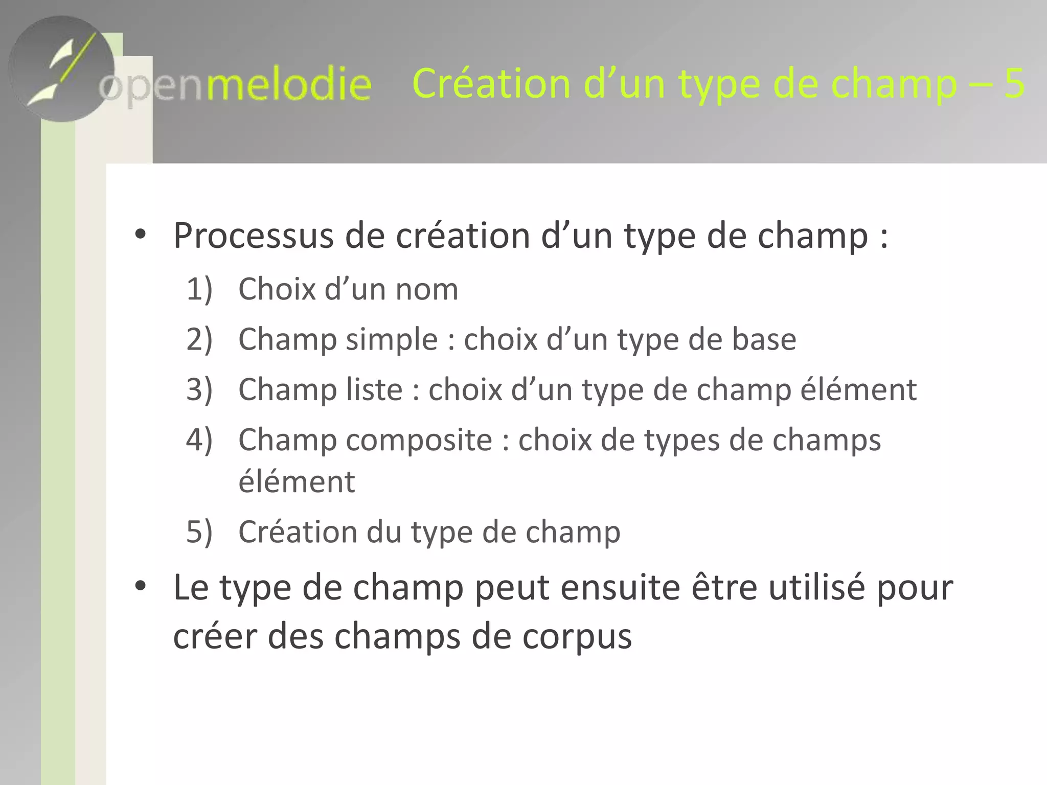 Création d’un type de champ – 5Processus de création d’un type de champ : Choix d’un nomChamp simple : choix d’un type de baseChamp liste : choix d’un type de champ élémentChamp composite : choix de types de champs élémentCréation du type de champLe type de champ peut ensuite être utilisé pour créer des champs de corpus