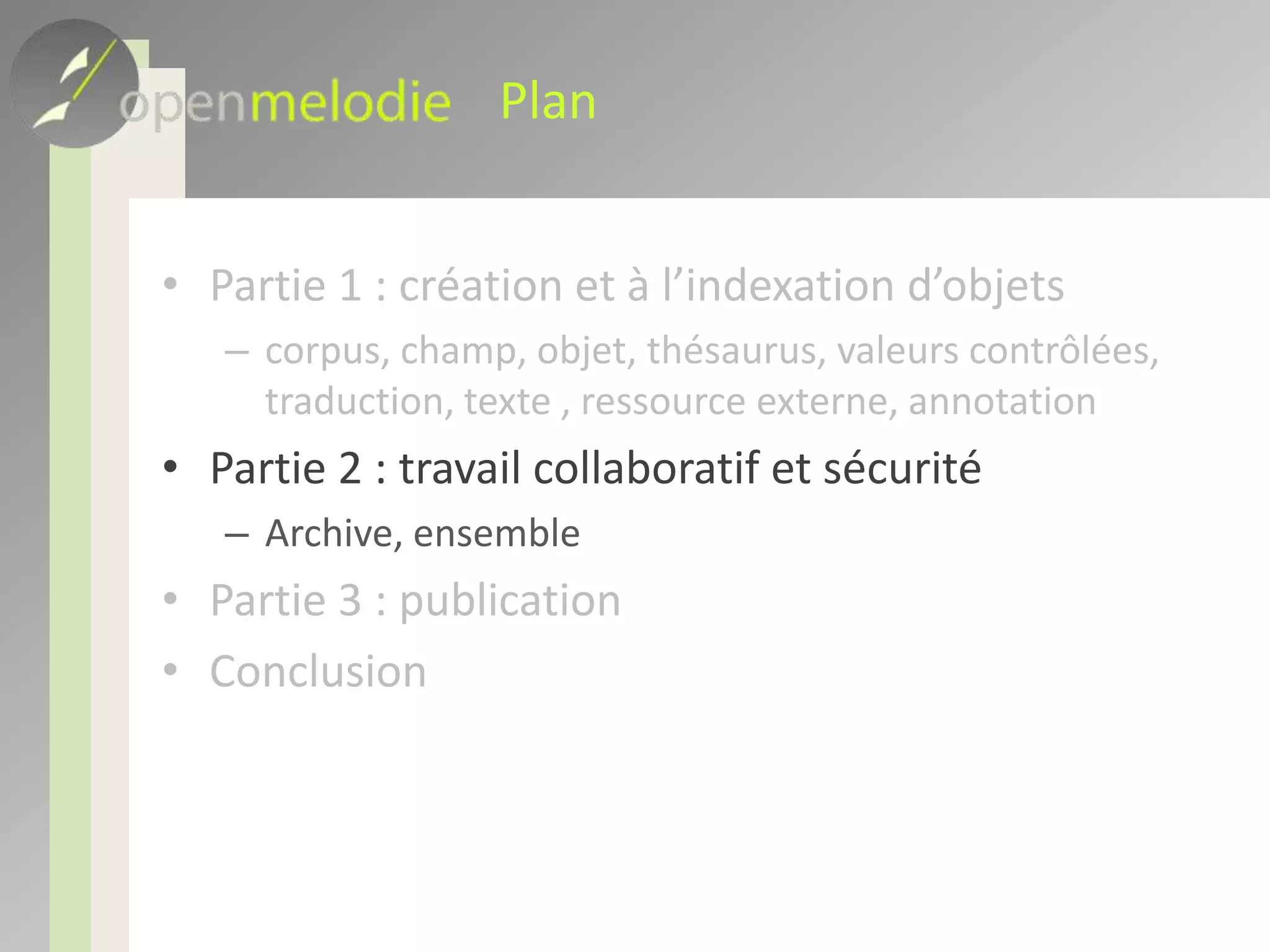 PlanPartie 1 : création et à l’indexation d’objetscorpus, champ, objet, thésaurus, valeurs contrôlées, traduction, texte , ressource externe, annotationPartie 2 : travail collaboratif et sécuritéArchive, ensemblePartie 3 : publicationConclusion