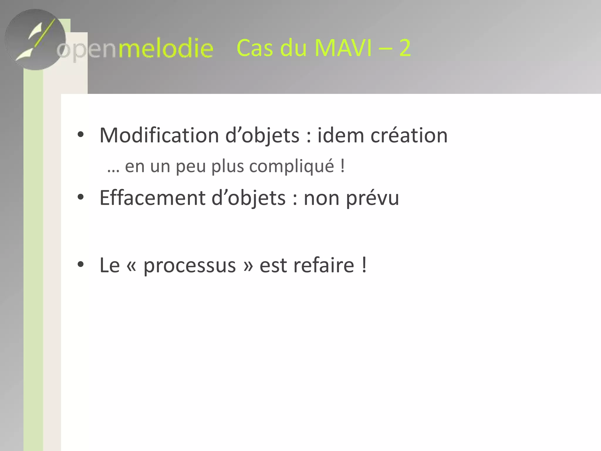 Cas du MAVI – 2Modification d’objets : idem création… en un peu plus compliqué !Effacement d’objets : non prévuLe « processus » est refaire !