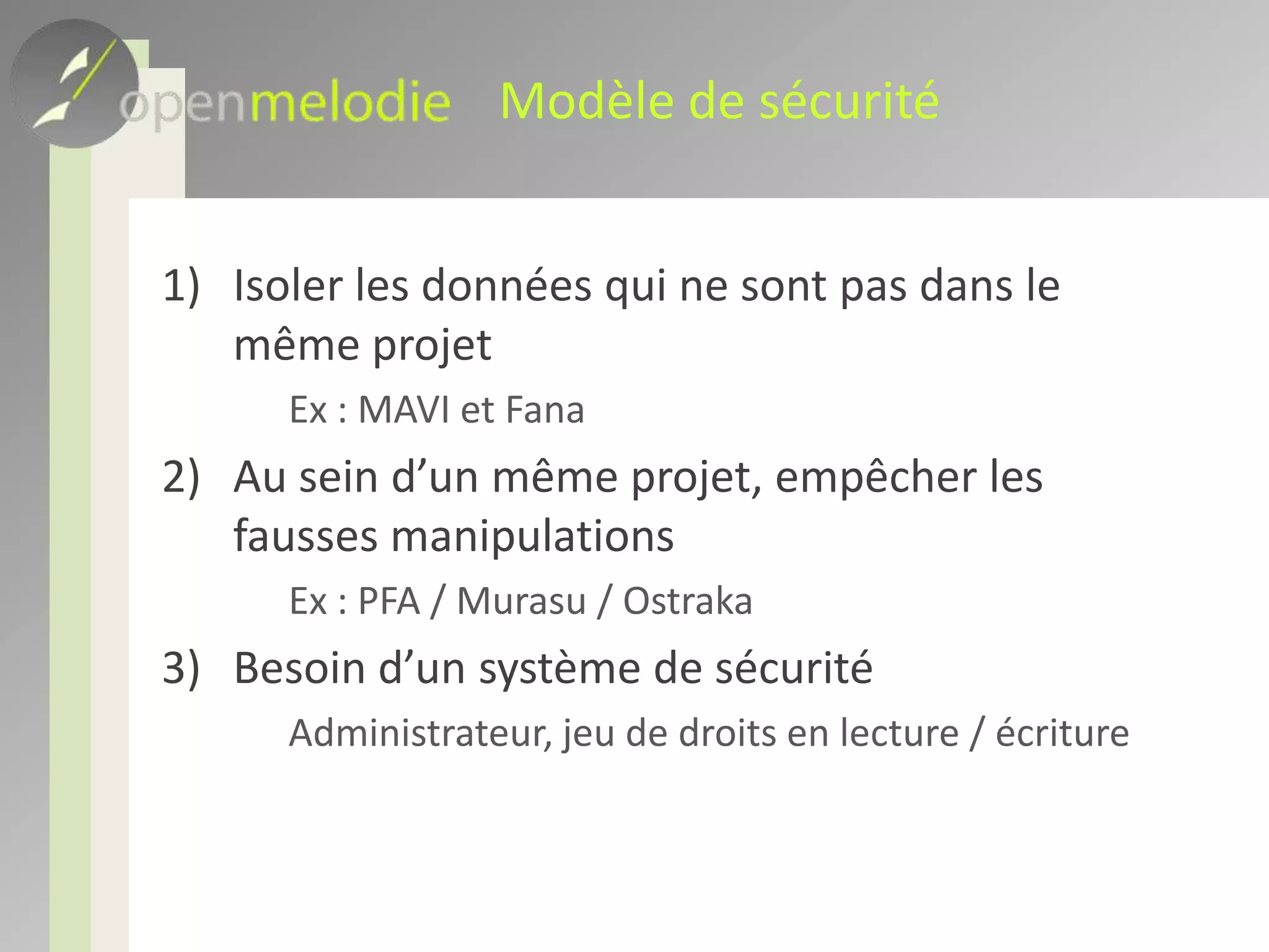 Modèle de sécuritéIsoler les données qui ne sont pas dans le même projet	Ex : MAVI et FanaAu sein d’un même projet, empêcher les fausses manipulations	Ex : PFA / Murasu / OstrakaBesoin d’un système de sécurité	Administrateur, jeu de droits en lecture / écriture