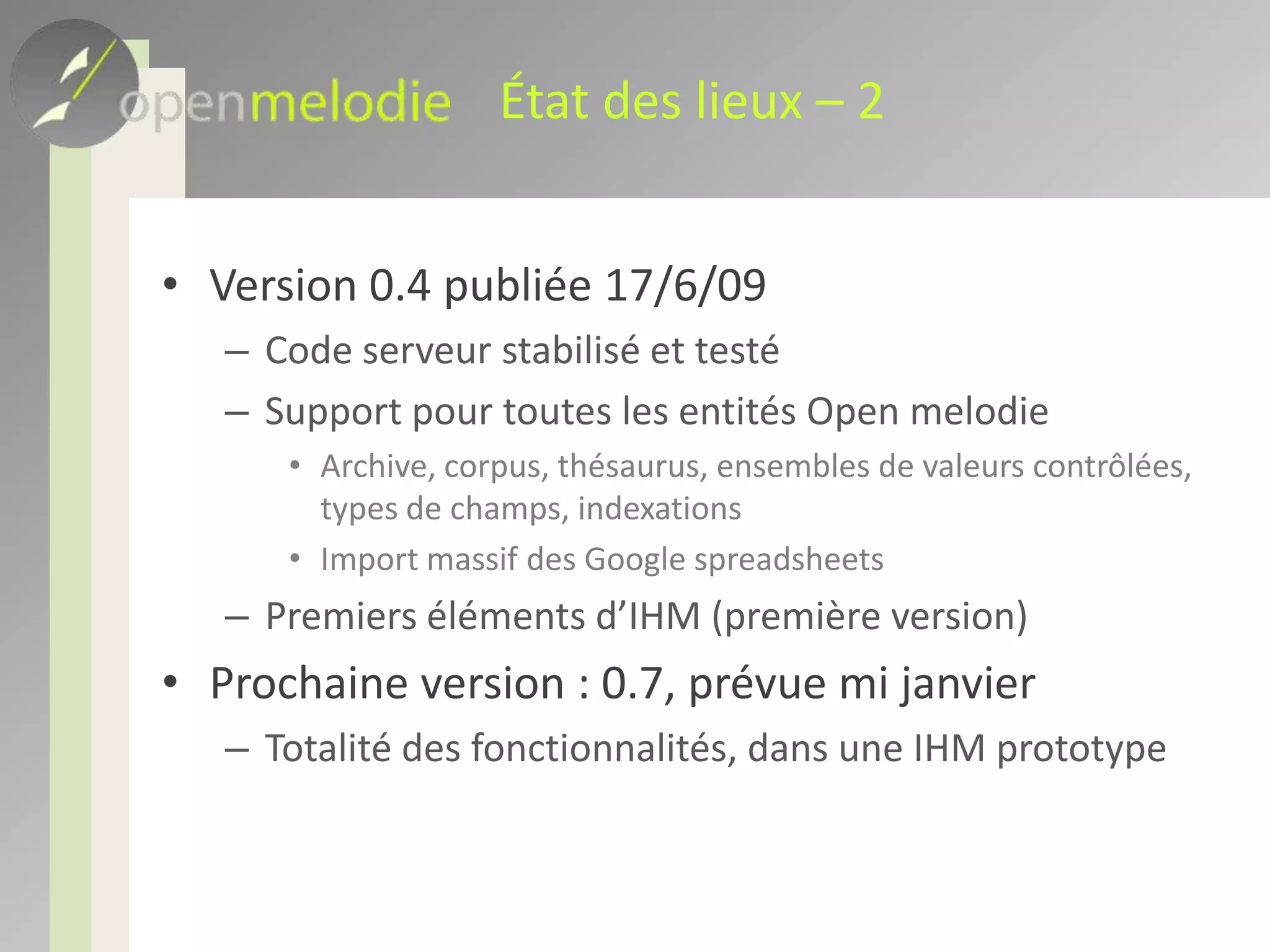 État des lieux – 1Open melodie est un logiciel open source et libre de droitTout le monde (ie informaticien) peut l’installer  « chez soi » (ie sur l’intranet de son labo)Open source : pérenne (n’importe qui peut le corriger, l’étendre, etc…)Publier les modifications sous la même licenceTesté en automatique avant livraisonLibre de droit : gratuit !