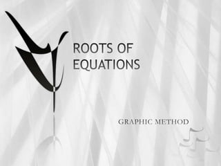 ROOTS OF EQUATIONS	 GRAPHIC METHOD 