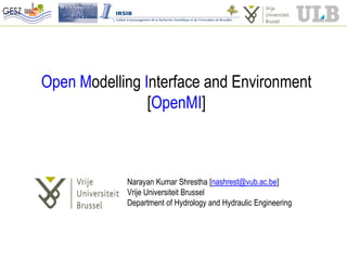 Open Modelling Interface and Environment
                [OpenMI]



            Narayan Kumar Shrestha [nashrest@vub.ac.be]
            Vrije Universiteit Brussel
            Department of Hydrology and Hydraulic Engineering
 
