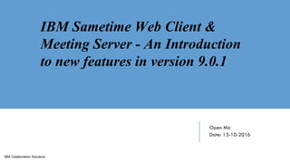 IBM Collaboration Solutions
Open Mic
Date: 13-10-2016
IBM Sametime Web Client &
Meeting Server - An Introduction
to new features in version 9.0.1
 