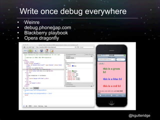 Write once debug everywhere
    Weinre
    debug.phonegap.com
    Blackberry playbook
    Opera dragonfly




                                  @kgutteridge
 
