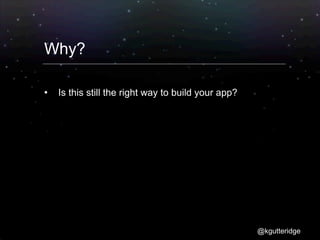 Why?

   Is this still the right way to build your app?




                                                     @kgutteridge
 