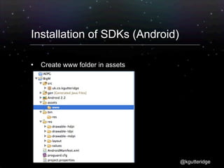 Installation of SDKs (Android)

   Create www folder in assets




                                  @kgutteridge
 