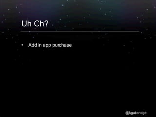 Uh Oh?

   Add in app purchase




                          @kgutteridge
 