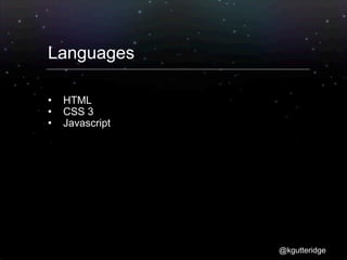 Languages

   HTML
   CSS 3
   Javascript




                 @kgutteridge
 