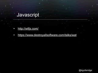 Javascript

   http://wtfjs.com/
   https://www.destroyallsoftware.com/talks/wat




                                                   @kgutteridge
 