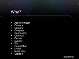 Why?

   Accelerometer
   Camera
   Capture
   Compass
   Connection
   Contacts
   Device
   Events
   File
   Geolocation
   Media
   Notification
   Storage
                    @kgutteridge
 