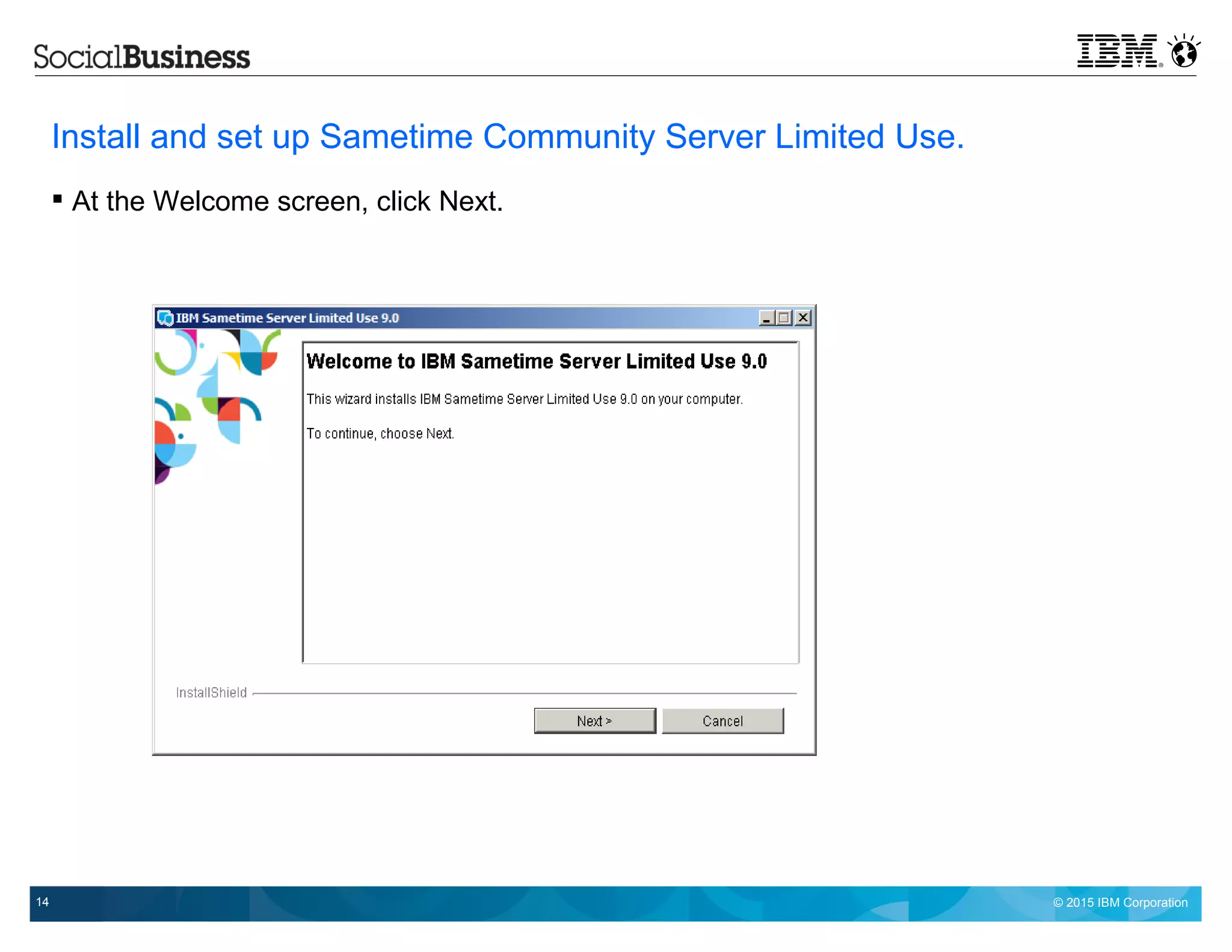 © 2015 IBM Corporation14
Install and set up Sametime Community Server Limited Use.
 At the Welcome screen, click Next.
 