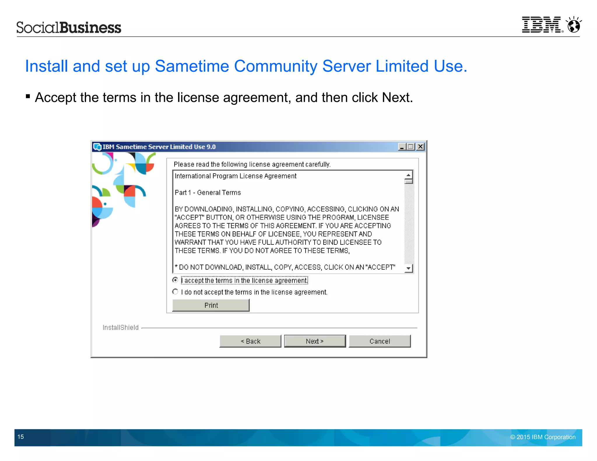 © 2015 IBM Corporation15
Install and set up Sametime Community Server Limited Use.
 Accept the terms in the license agreement, and then click Next.
 