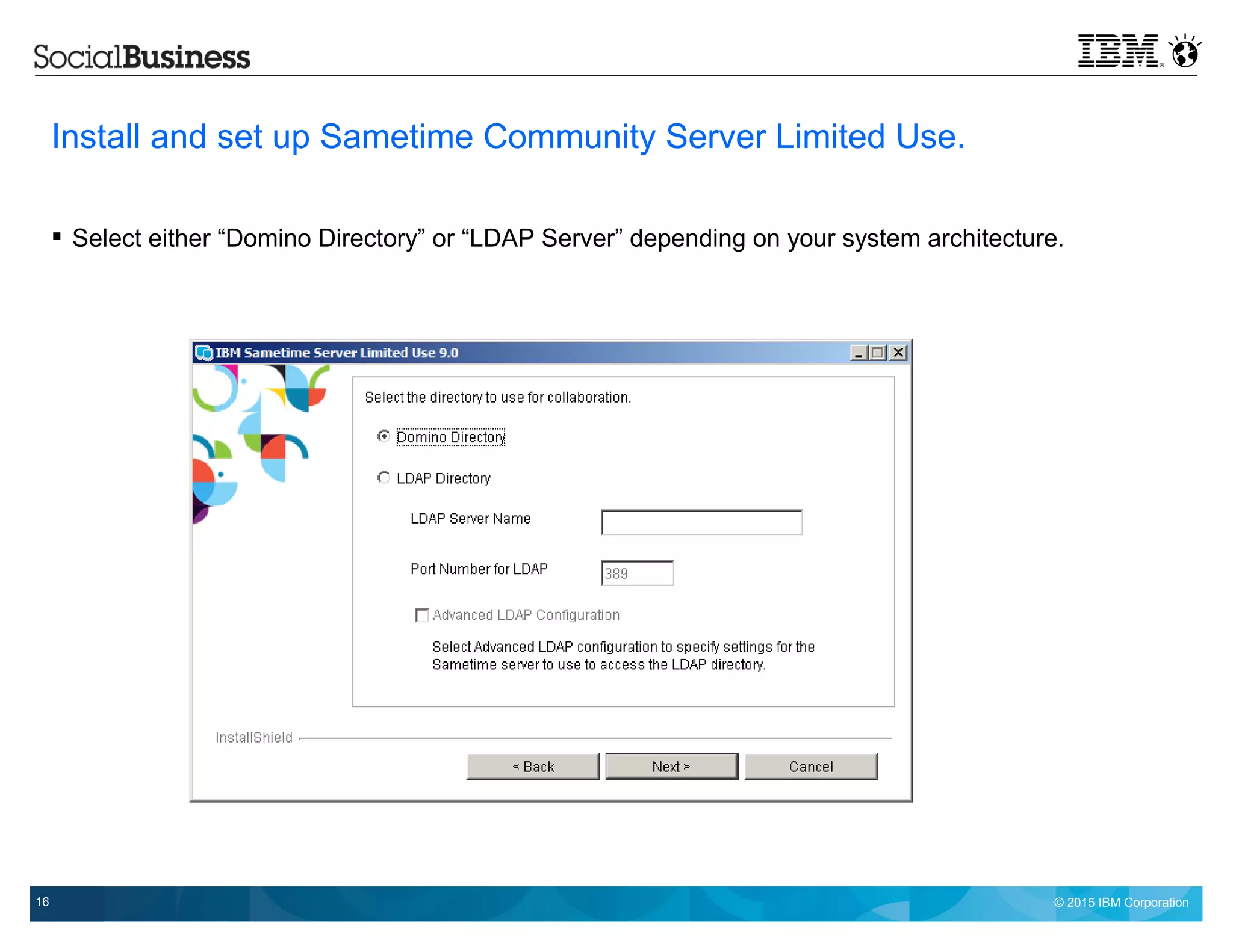 © 2015 IBM Corporation16
Install and set up Sametime Community Server Limited Use.
 Select either “Domino Directory” or “LDAP Server” depending on your system architecture.
 
