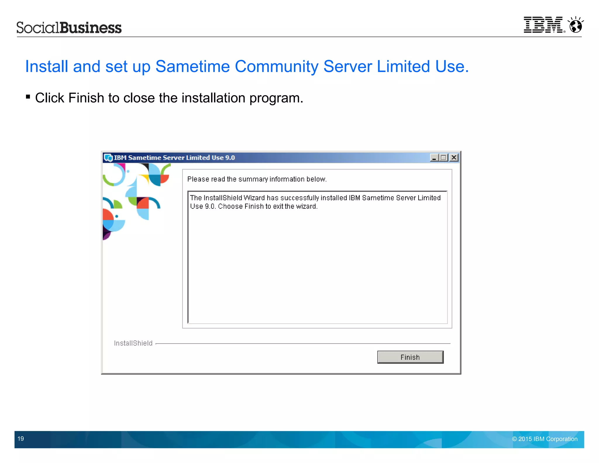 © 2015 IBM Corporation19
Install and set up Sametime Community Server Limited Use.
 Click Finish to close the installation program.
 