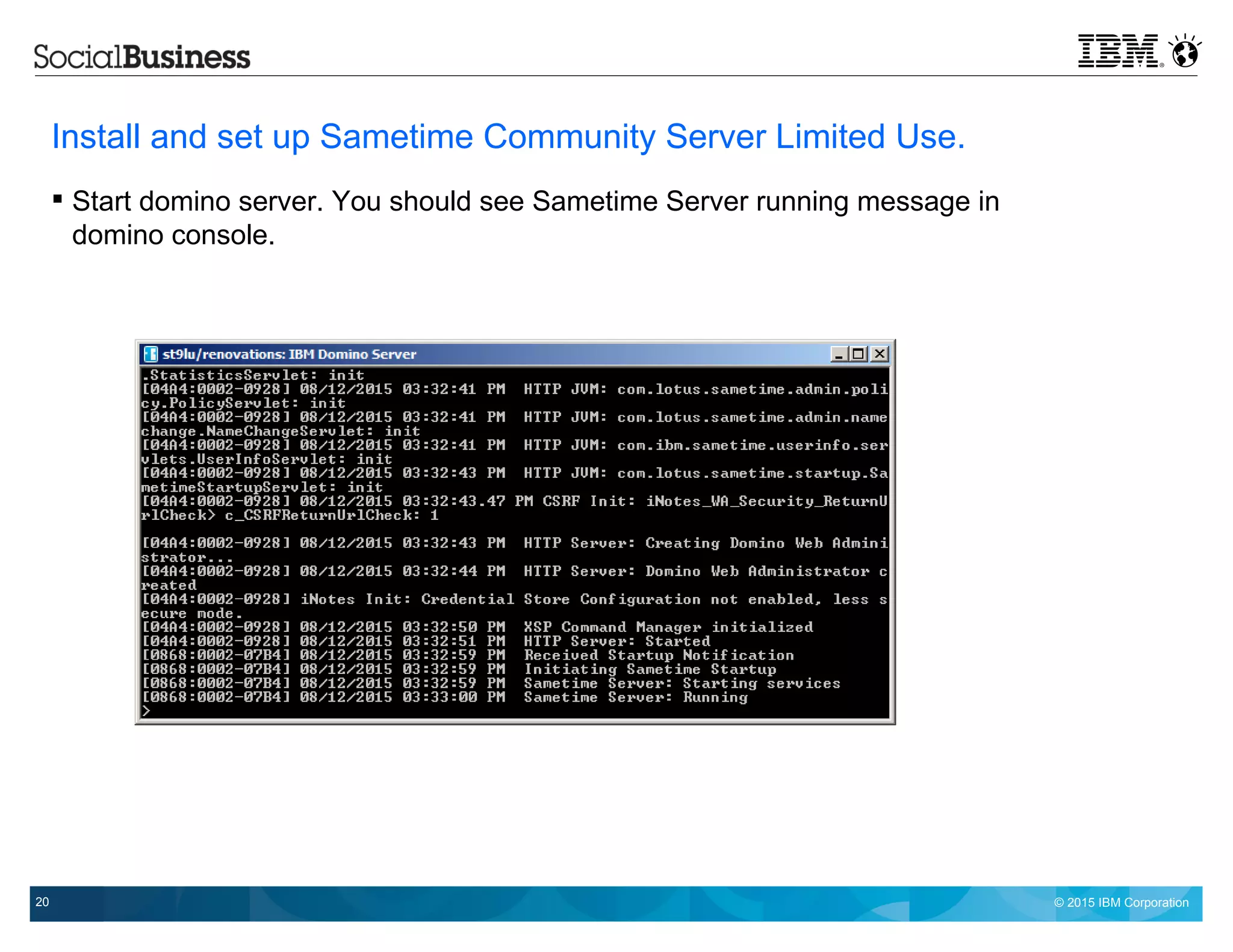 © 2015 IBM Corporation20
Install and set up Sametime Community Server Limited Use.
 Start domino server. You should see Sametime Server running message in
domino console.
 