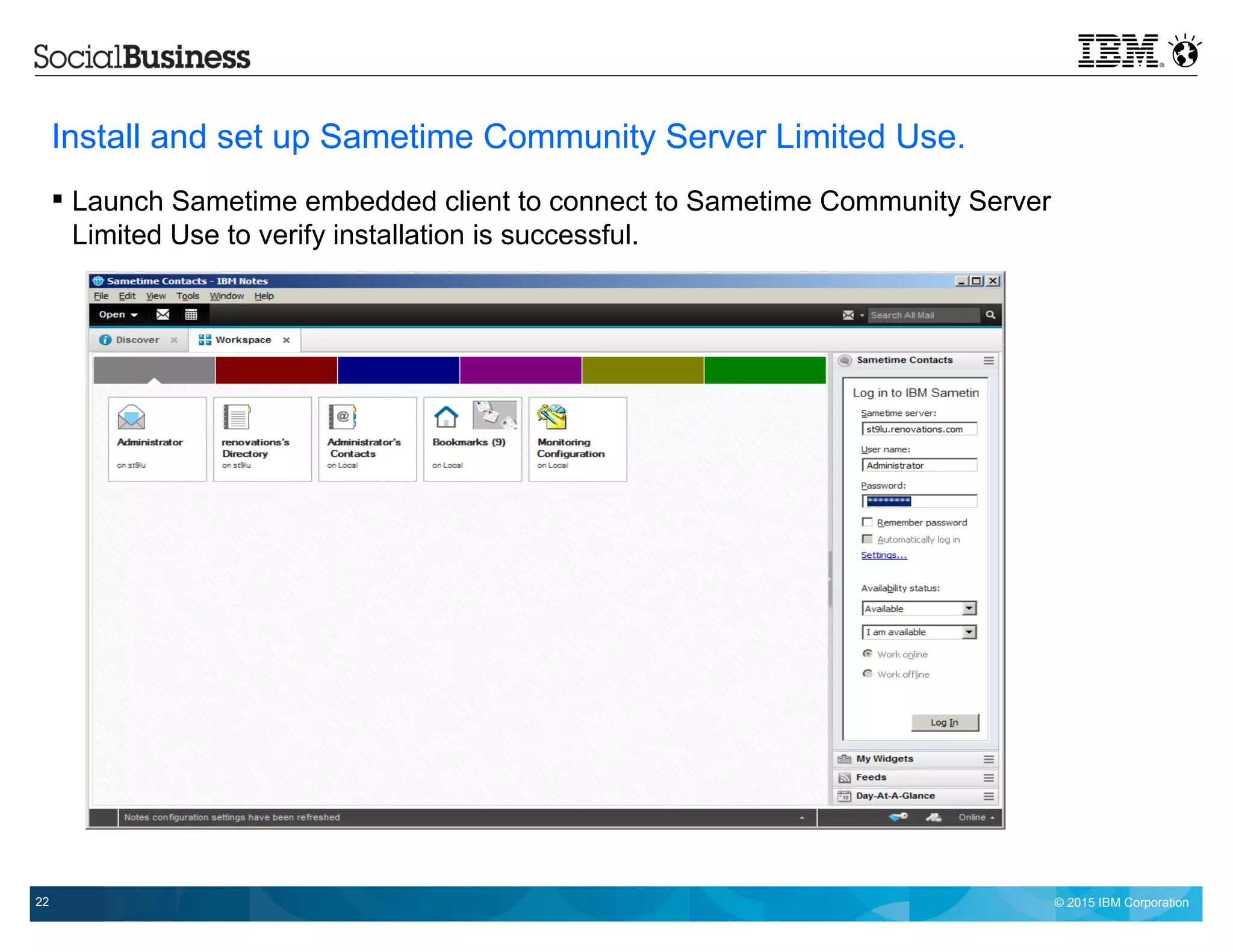 © 2015 IBM Corporation22
Install and set up Sametime Community Server Limited Use.
 Launch Sametime embedded client to connect to Sametime Community Server
Limited Use to verify installation is successful.
 