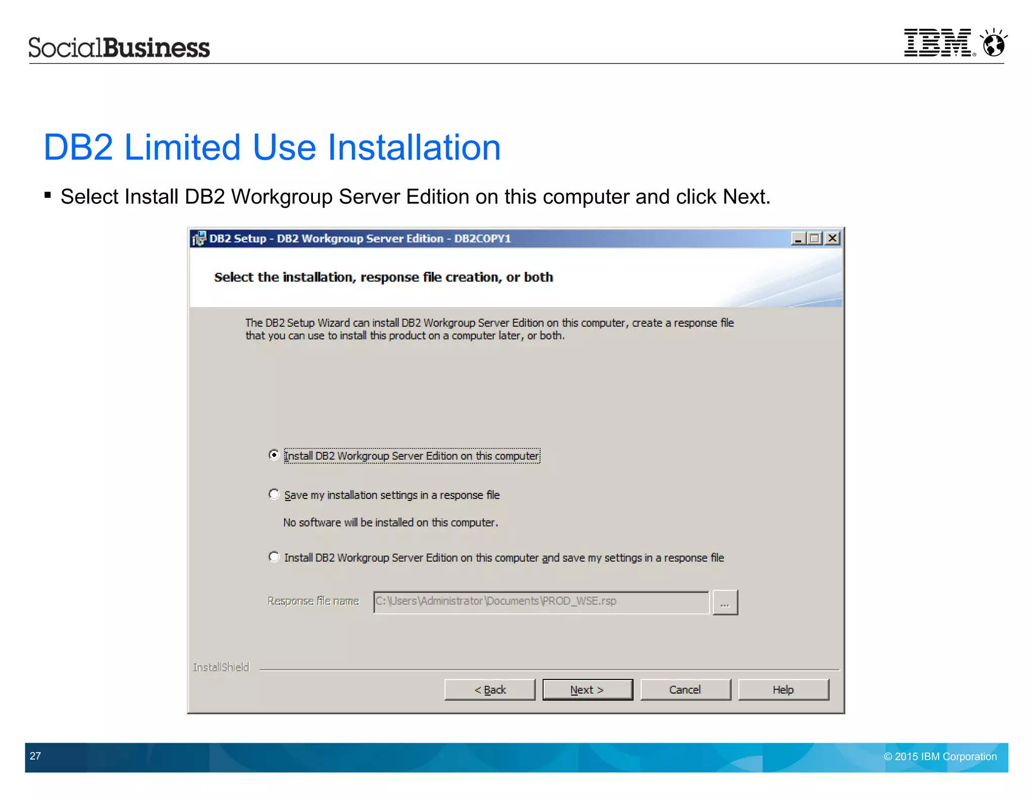 © 2015 IBM Corporation27
DB2 Limited Use Installation
 Select Install DB2 Workgroup Server Edition on this computer and click Next.
 