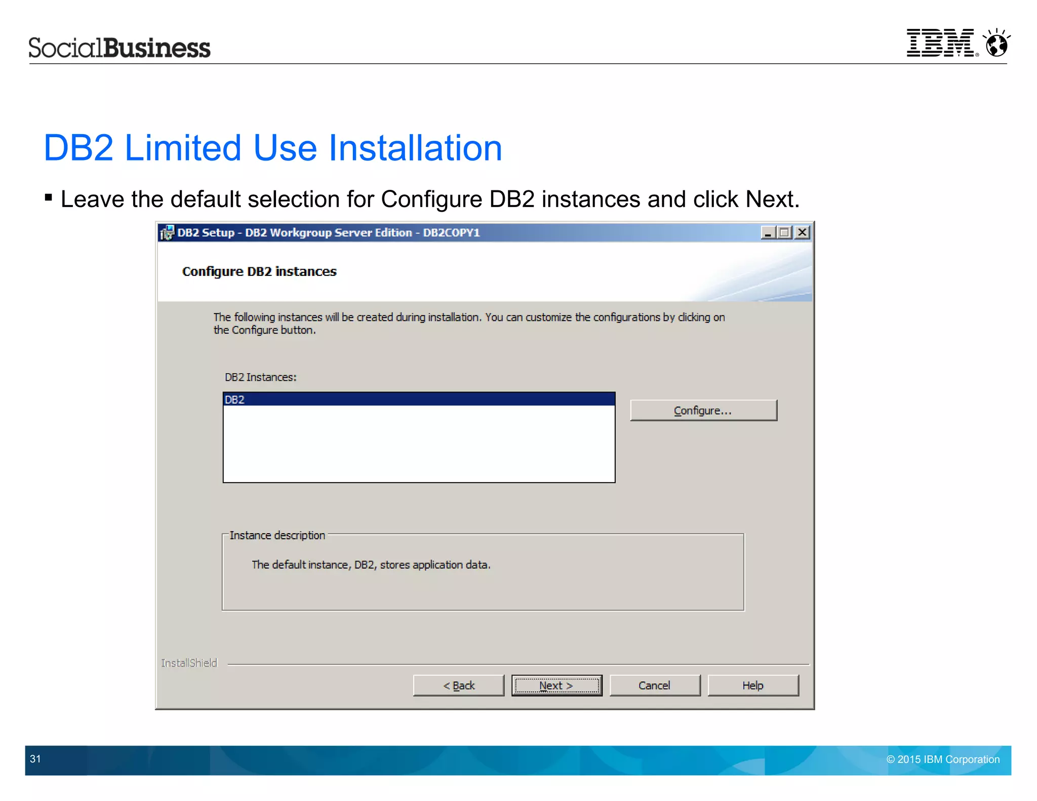 © 2015 IBM Corporation31
DB2 Limited Use Installation
 Leave the default selection for Configure DB2 instances and click Next.
 