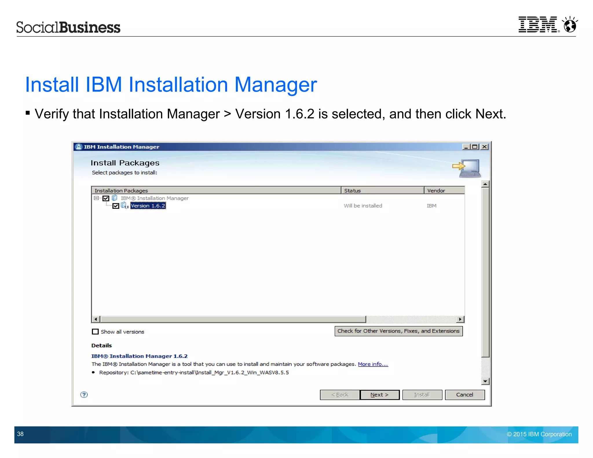 © 2015 IBM Corporation38
Install IBM Installation Manager
 Verify that Installation Manager > Version 1.6.2 is selected, and then click Next.
 