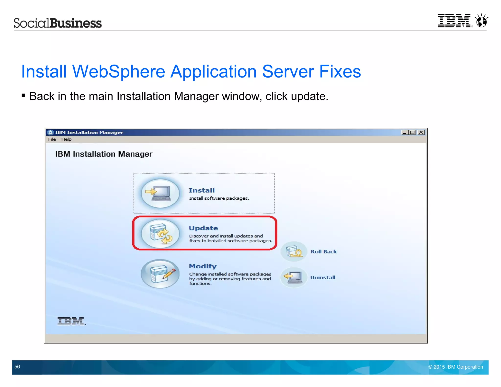 © 2015 IBM Corporation56
Install WebSphere Application Server Fixes
 Back in the main Installation Manager window, click update.
 