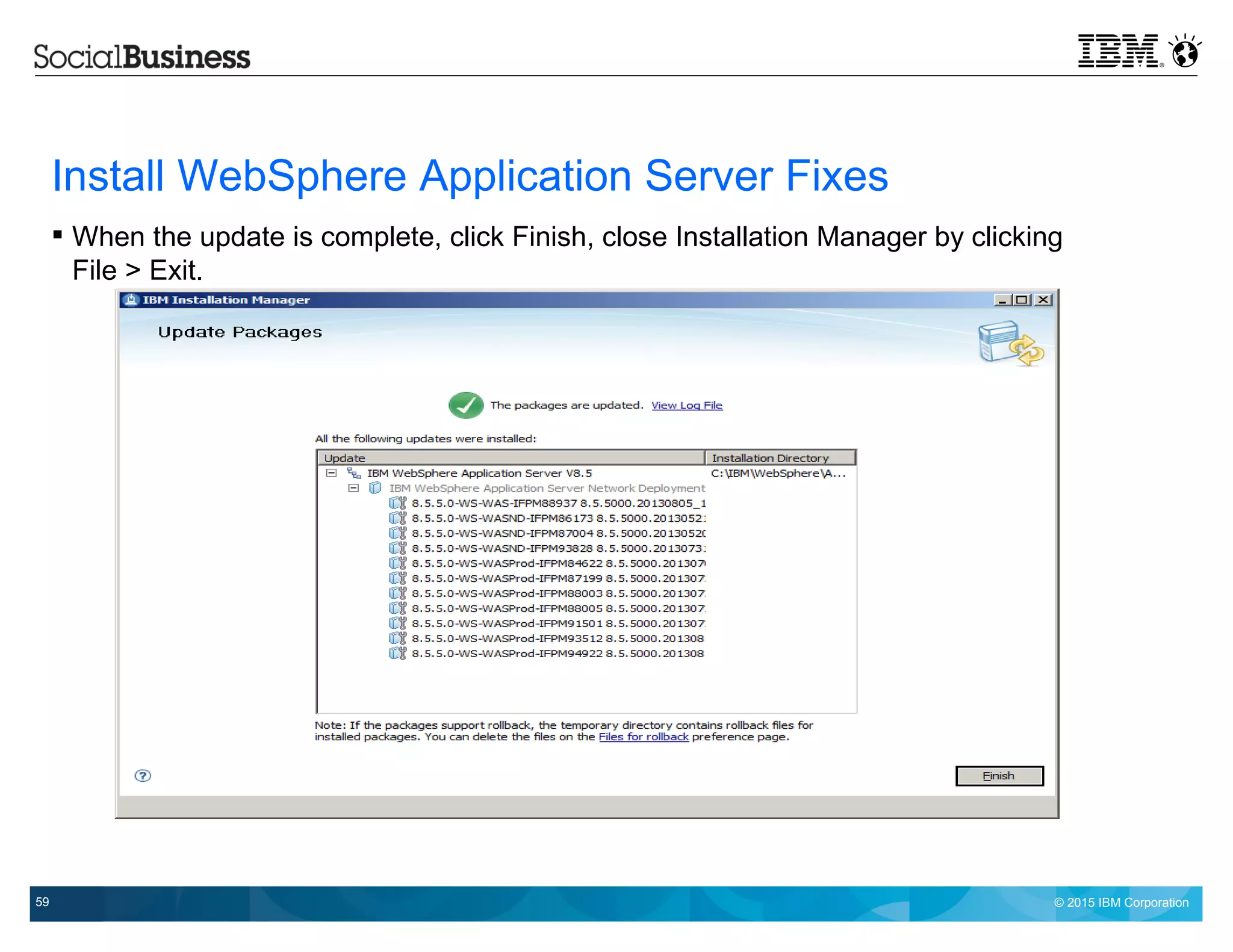 © 2015 IBM Corporation59
Install WebSphere Application Server Fixes
 When the update is complete, click Finish, close Installation Manager by clicking
File > Exit.
 