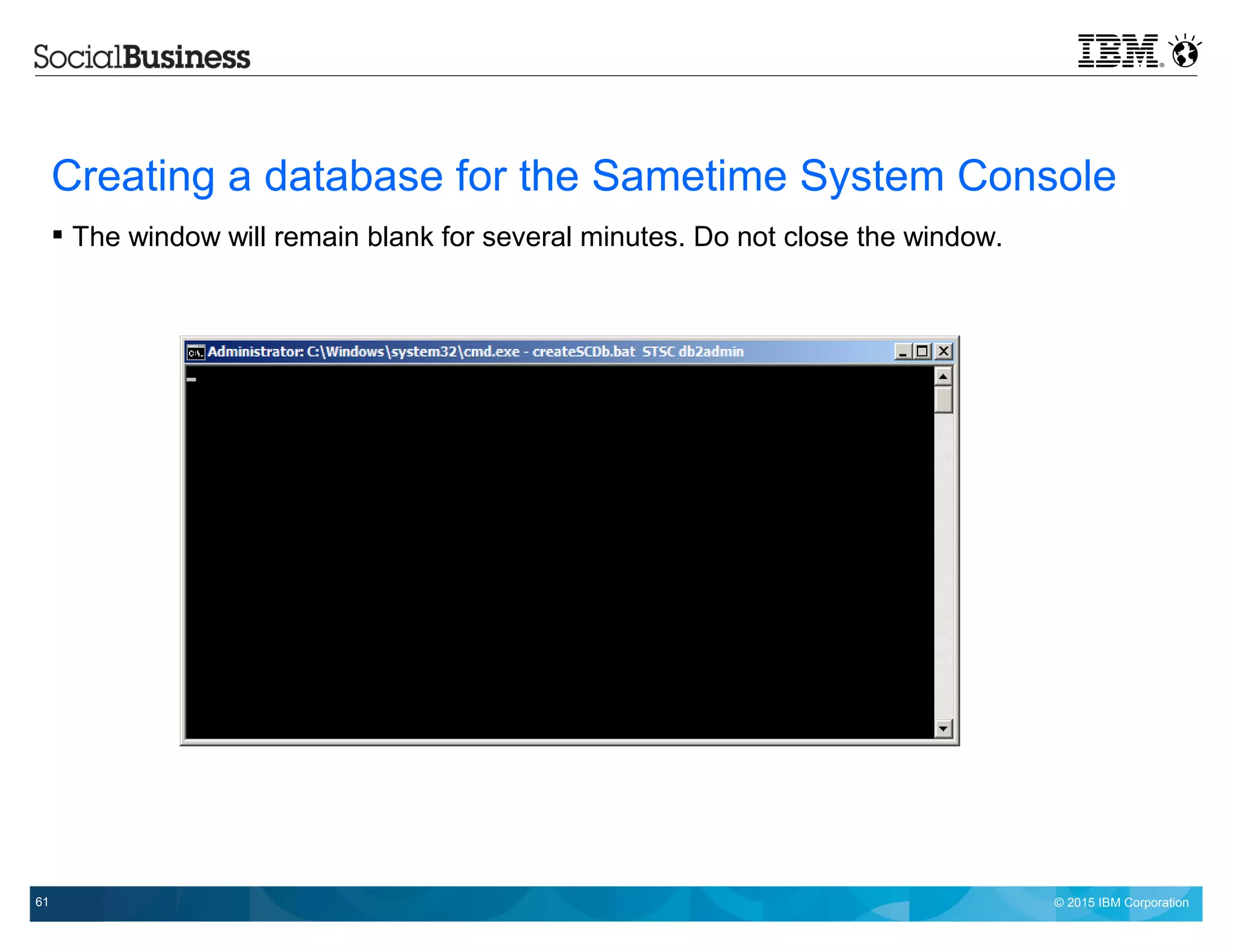 © 2015 IBM Corporation61
Creating a database for the Sametime System Console
 The window will remain blank for several minutes. Do not close the window.
 