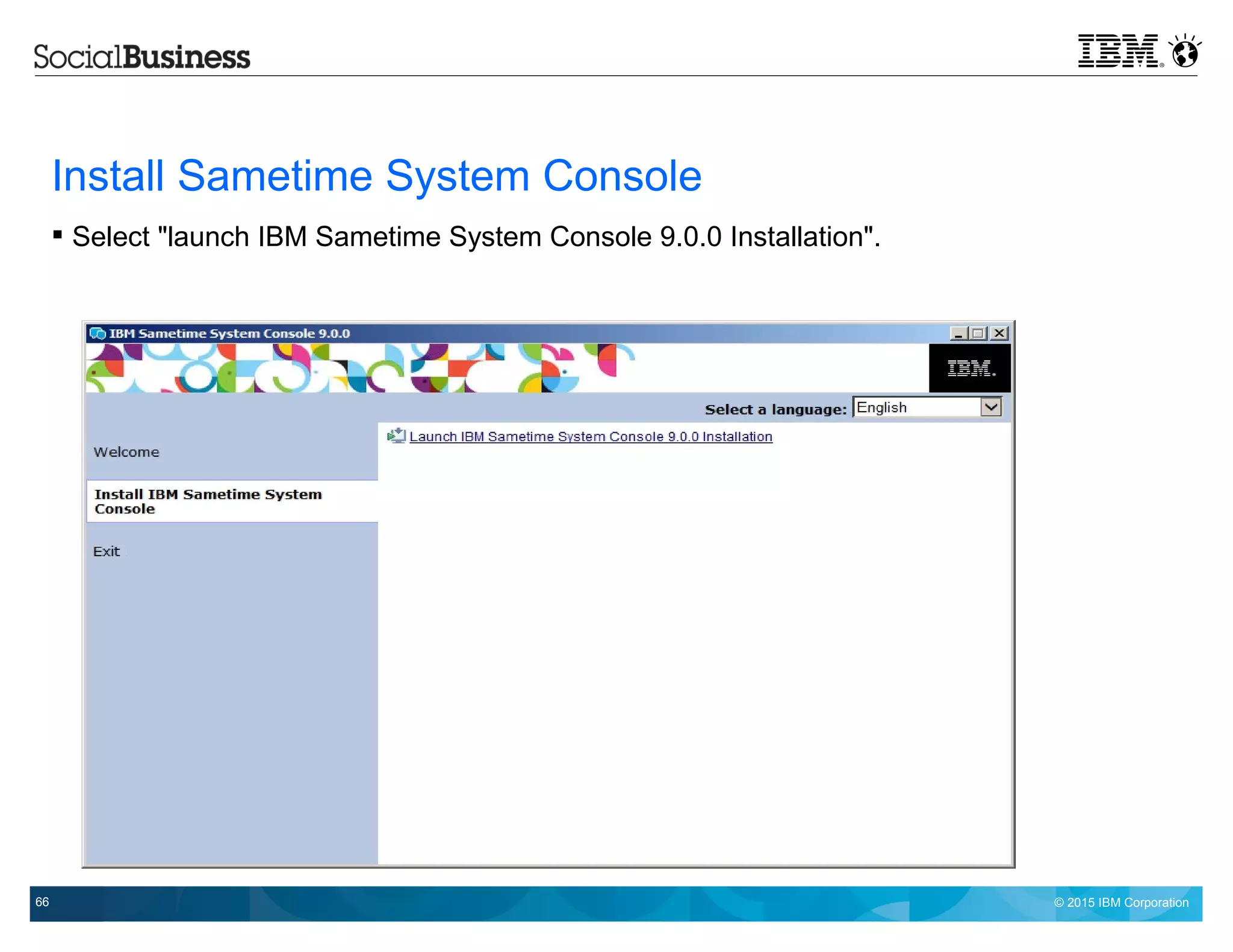 © 2015 IBM Corporation66
Install Sametime System Console
 Select "launch IBM Sametime System Console 9.0.0 Installation".
 