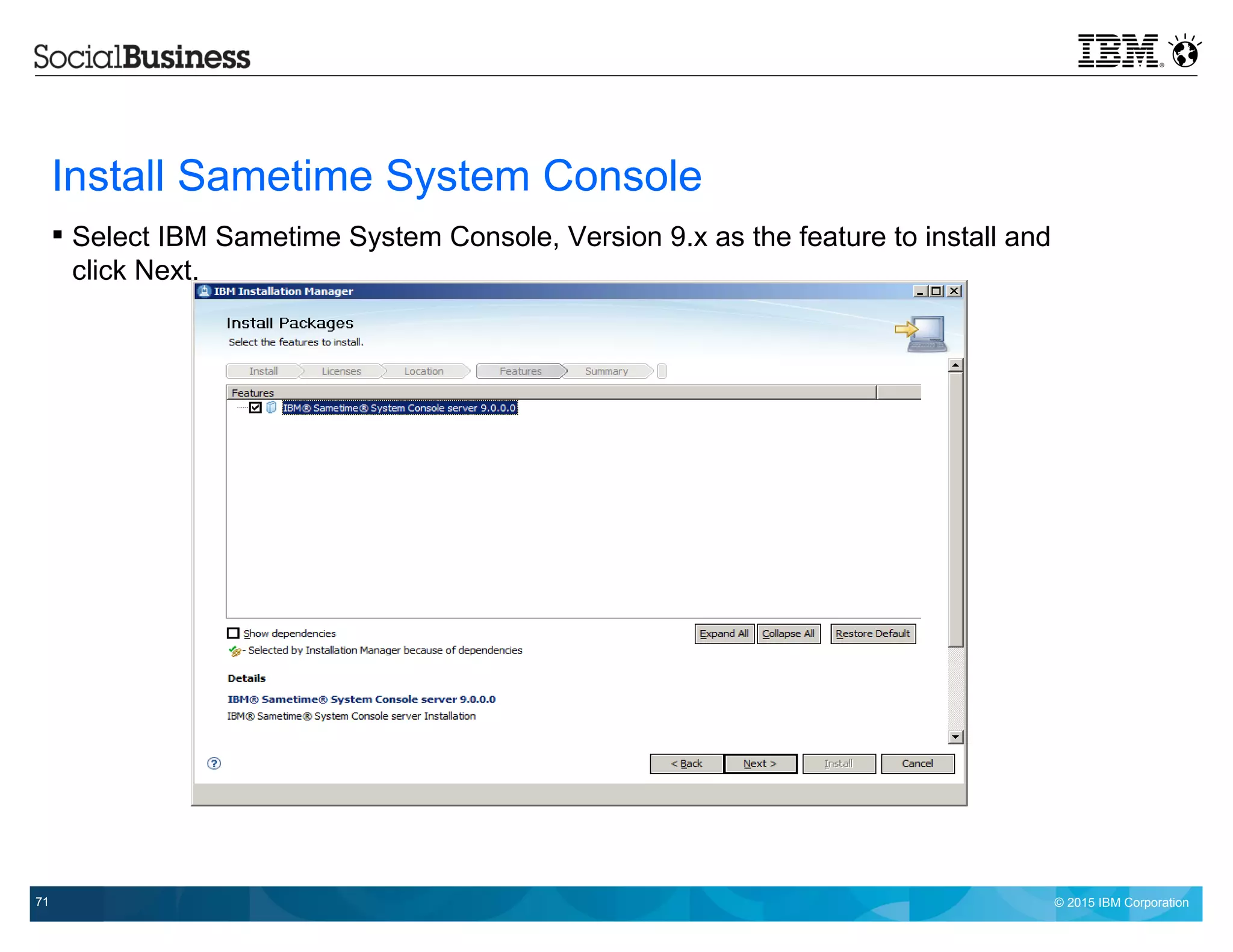 © 2015 IBM Corporation71
Install Sametime System Console
 Select IBM Sametime System Console, Version 9.x as the feature to install and
click Next.
 