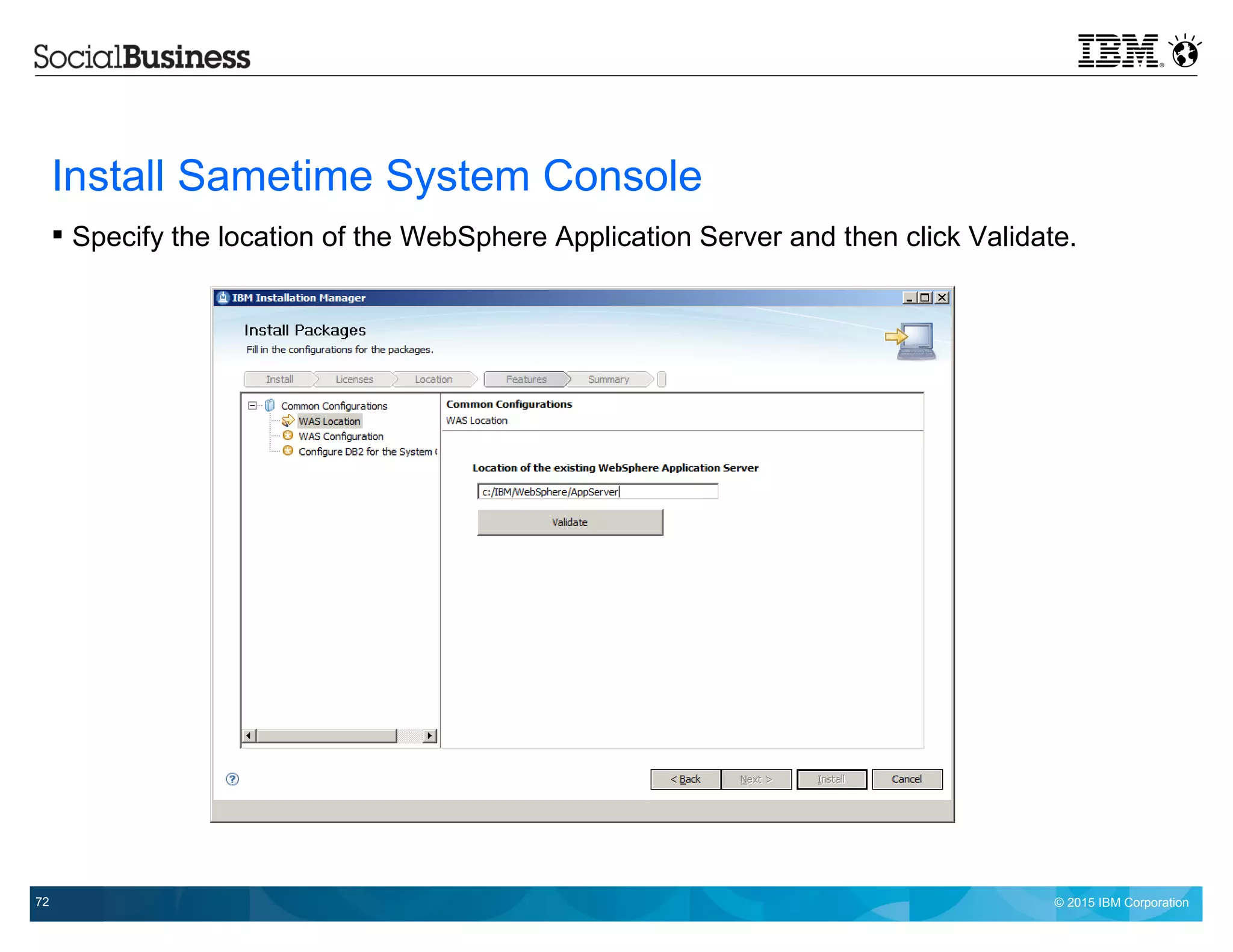 © 2015 IBM Corporation72
Install Sametime System Console
 Specify the location of the WebSphere Application Server and then click Validate.
 