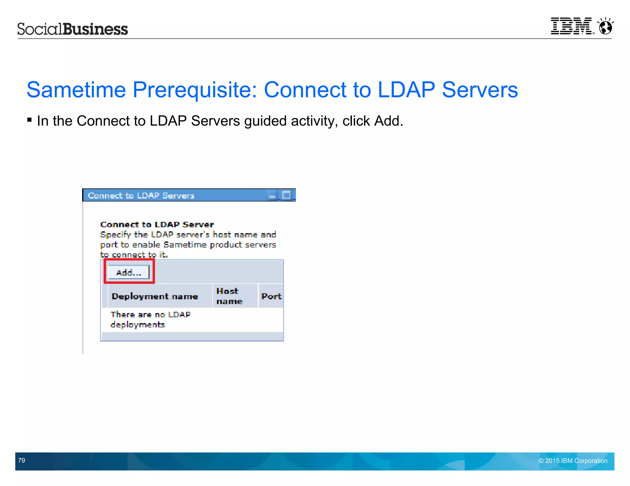 © 2015 IBM Corporation79
Sametime Prerequisite: Connect to LDAP Servers
 In the Connect to LDAP Servers guided activity, click Add.
 