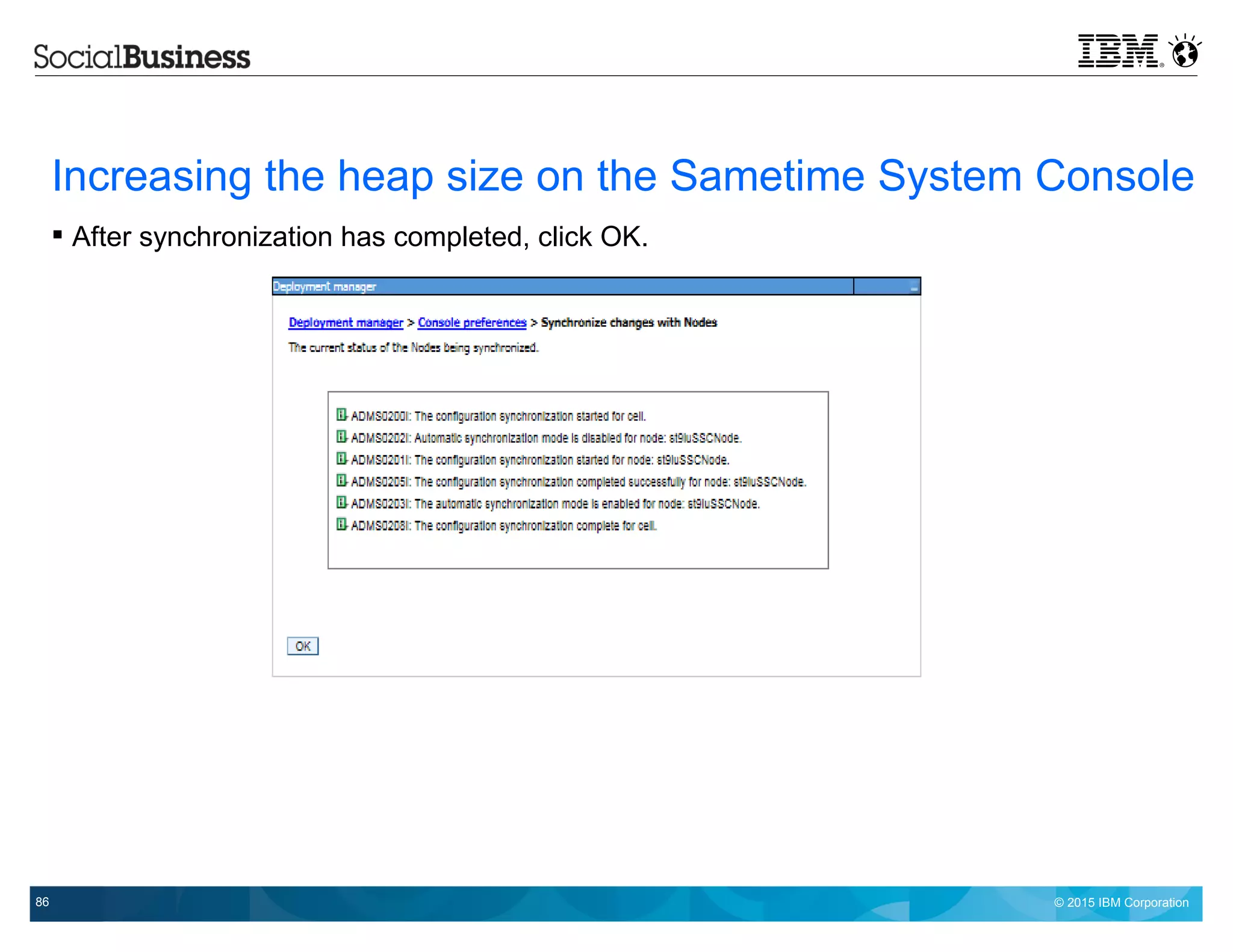 © 2015 IBM Corporation86
Increasing the heap size on the Sametime System Console
 After synchronization has completed, click OK.
 