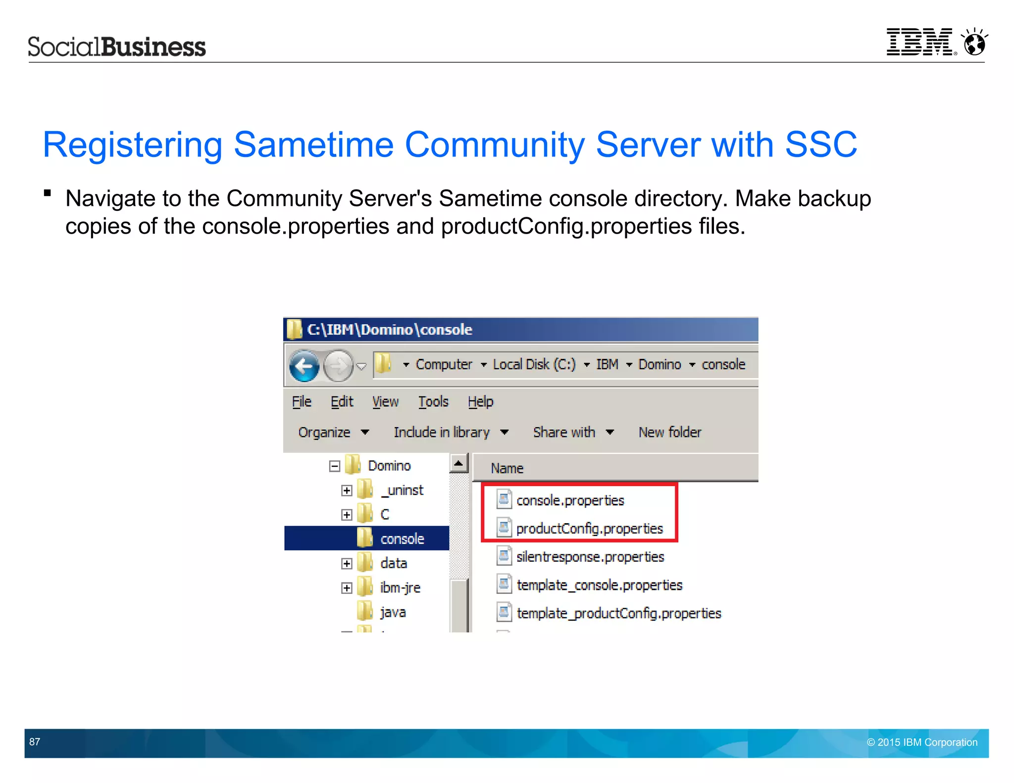 © 2015 IBM Corporation87
Registering Sametime Community Server with SSC
 Navigate to the Community Server's Sametime console directory. Make backup
copies of the console.properties and productConfig.properties files.
 