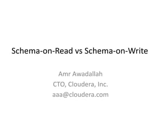 Schema-on-Read vs Schema-on-Write
Amr Awadallah
CTO, Cloudera, Inc.
aaa@cloudera.com

 