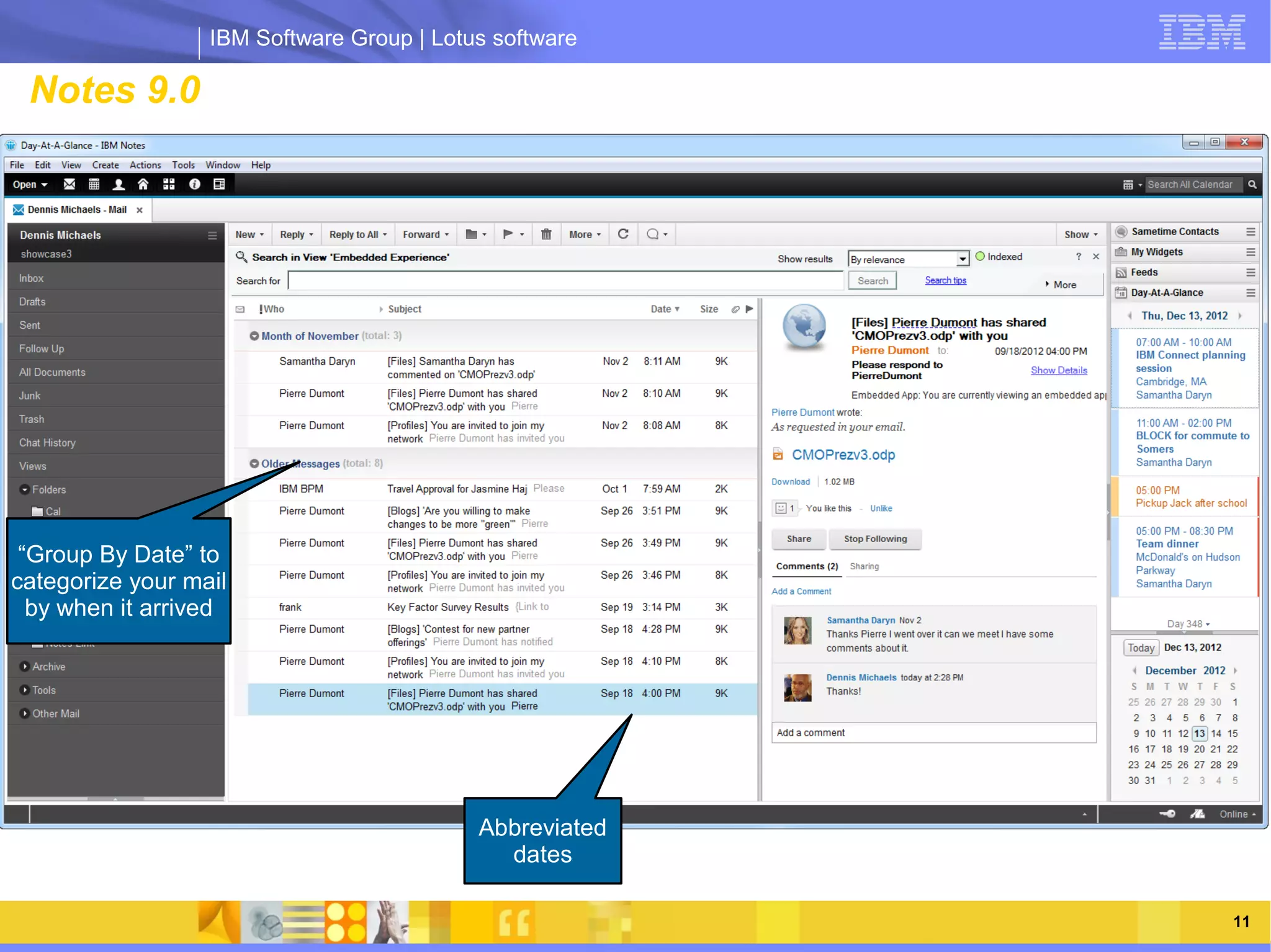 IBM Software Group | Lotus software

 Notes 9.0                                          rn look, adopted ac




                       IBM Software Group | Lotus software
 “Group By Date” to
categorize your mail
  by when it arrived




                                           Abbreviated
                                             dates

        03/13/13                                                          @2013 IBM Corporation   11
 