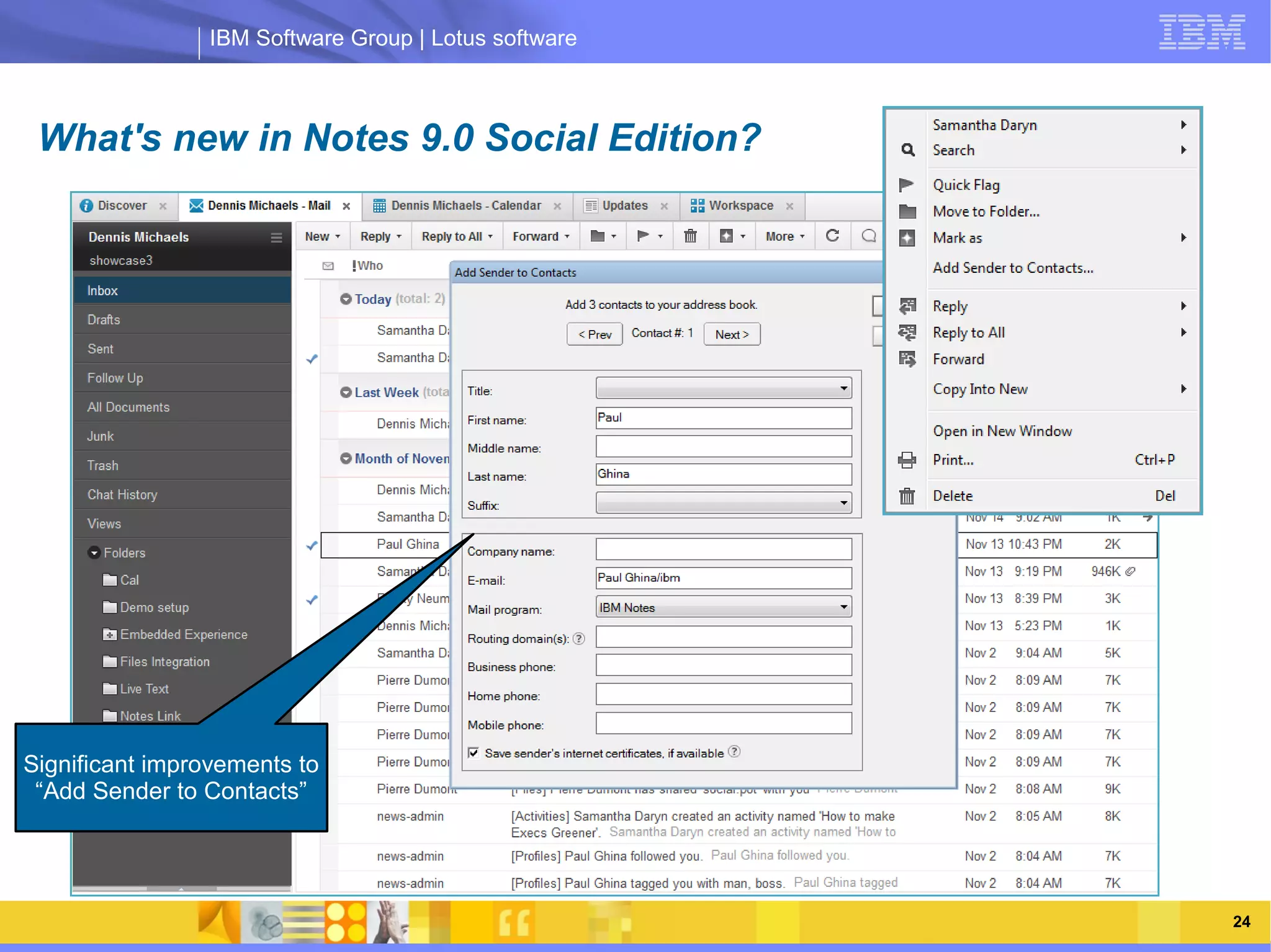 IBM Software Group | Lotus software



 What's new in Notes 9.0 Social Edition?




                      IBM Software Group | Lotus software




Significant improvements to
 “Add Sender to Contacts”




       03/13/13                                        @2013 IBM Corporation   24
 