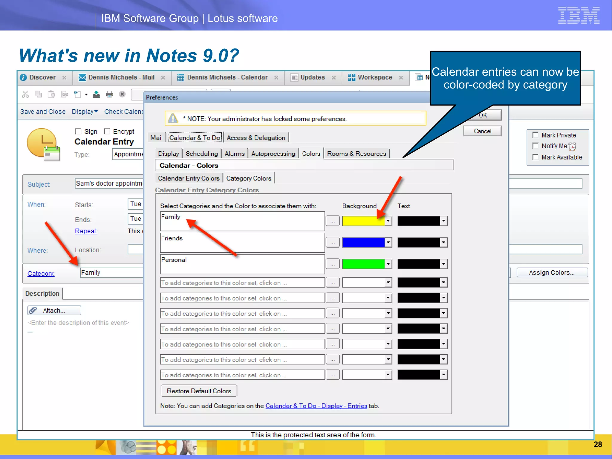 IBM Software Group | Lotus software


What's new in Notes 9.0?
                                                   Calendar entries can now be
                                                     color-coded by category




               IBM Software Group | Lotus software




   03/13/13                                     @2013 IBM Corporation            28
 