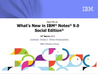 ®




                     Open Mic on

What's New in IBM® Notes® 9.0
        Social Edition®
               14th March-2013
      Sudhakar Reddy & Girish Padmanabhan

               IBM Software Group




                                            © 2013 IBM Corporation
 