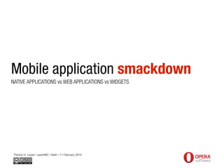 Mobile application smackdown
NATIVE APPLICATIONS vs WEB APPLICATIONS vs WIDGETS




 Patrick H. Lauke / openMIC / Bath / 11 February 2010
 